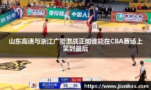 山东高速与浙江广厦激战正酣谁能在CBA赛场上笑到最后