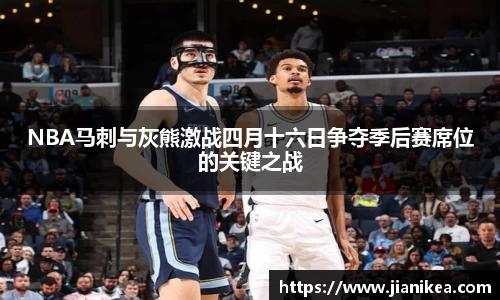NBA马刺与灰熊激战四月十六日争夺季后赛席位的关键之战